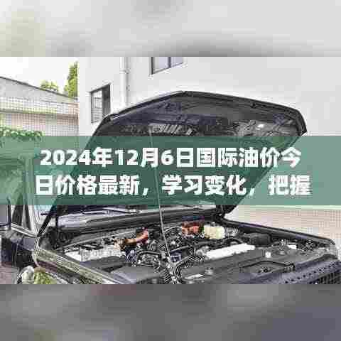 2024年12月6日国际油价最新动态,启示录与自信成就之源