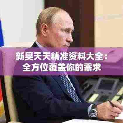 新奥天天精准资料大全:全方位覆盖你的需求