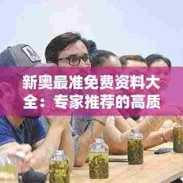 新奥最准免费资料大全:专家推荐的高质量资源库