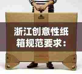 浙江创意性纸箱规范要求:纸箱创新