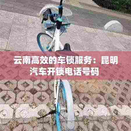 云南高效的车锁服务:昆明汽车开锁电话号码