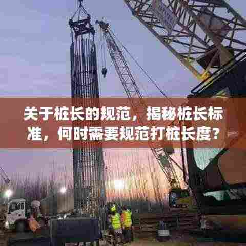 关于桩长的规范，揭秘桩长标准，何时需要规范打桩长度？