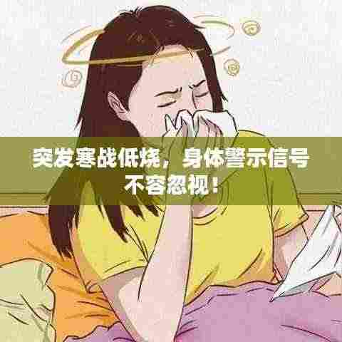 突发寒战低烧,身体警示信号不容忽视!