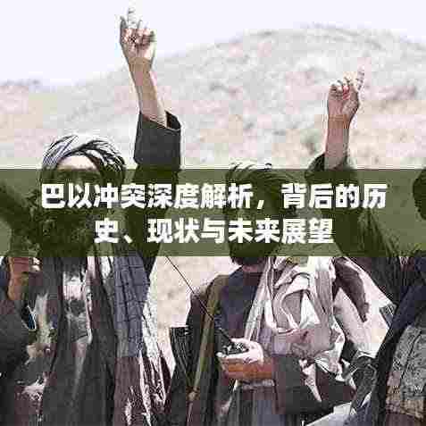 巴以冲突深度解析,背后的历史、现状与未来展望
