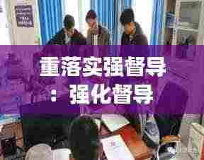 重落实强督导：强化督导 