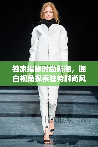 独家揭秘时尚新潮,潮白视角探索独特时尚风采
