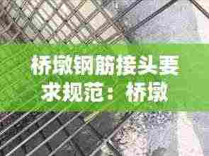 桥墩钢筋接头要求规范：桥墩柱钢筋搭接规范 