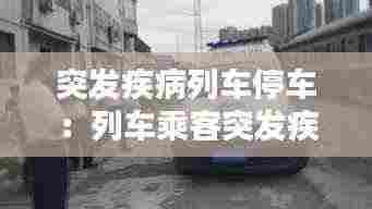 突发疾病列车停车:列车乘客突发疾病