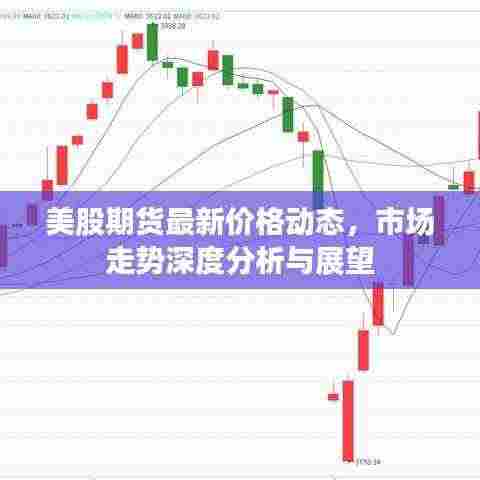 美股期货最新价格动态,市场走势深度分析与展望