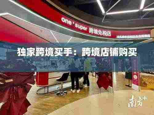 独家跨境买手:跨境店铺购买