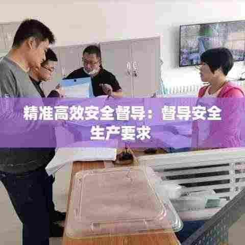 精准高效安全督导：督导安全生产要求 