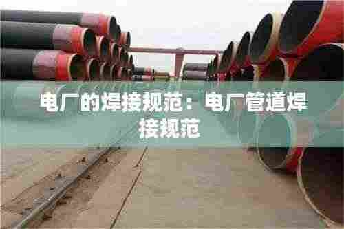 电厂的焊接规范：电厂管道焊接规范 