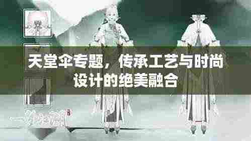 天堂伞专题,传承工艺与时尚设计的绝美融合