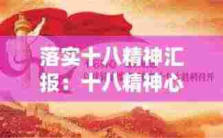 落实十八精神汇报:十八精神心得体会