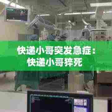 快递小哥突发急症：快递小哥猝死 