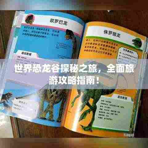 世界恐龙谷探秘之旅,全面旅游攻略指南!