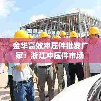 金华高效冲压件批发厂家:浙江冲压件市场