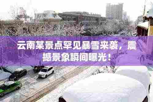 云南某景点罕见暴雪来袭，震撼景象瞬间曝光！