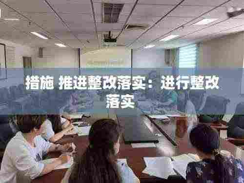 措施 推进整改落实:进行整改落实