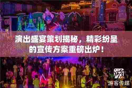 演出盛宴策划揭秘,精彩纷呈的宣传方案重磅出炉!