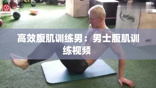 高效腹肌训练男:男士腹肌训练视频
