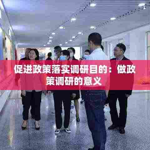 促进政策落实调研目的:做政策调研的意义