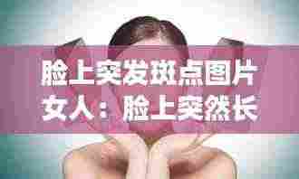 脸上突发斑点图片女人：脸上突然长斑是身体哪个部位出了问题 