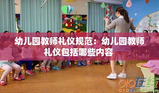 幼儿园教师礼仪规范:幼儿园教师礼仪包括哪些内容