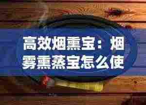 高效烟熏宝:烟雾熏蒸宝怎么使用