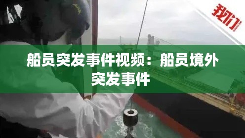 船员突发事件视频:船员境外突发事件