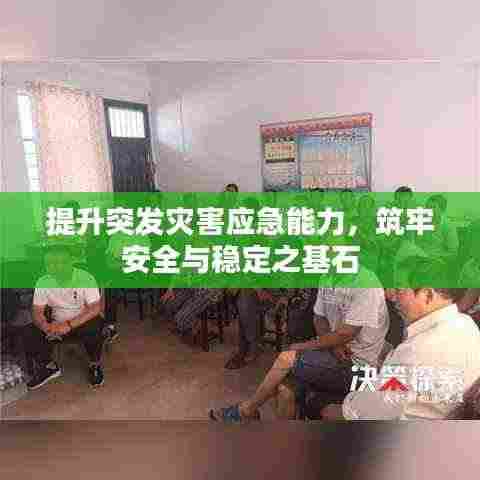 提升突发灾害应急能力,筑牢安全与稳定之基石