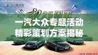 一汽大众专题活动精彩策划方案揭秘!