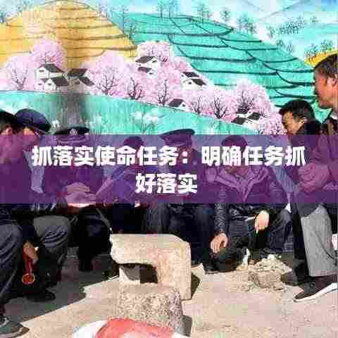 抓落实使命任务:明确任务抓好落实