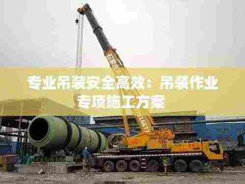 专业吊装安全高效：吊装作业专项施工方案 