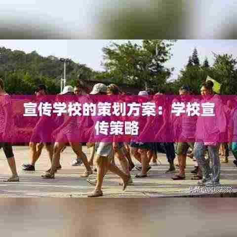 宣传学校的策划方案：学校宣传策略 