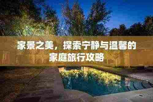 家景之美，探索宁静与温馨的家庭旅行攻略
