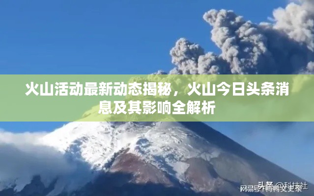 火山活动最新动态揭秘，火山今日头条消息及其影响全解析