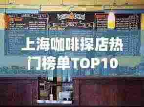 上海咖啡探店热门榜单TOP10,必去打卡的咖啡店排名!