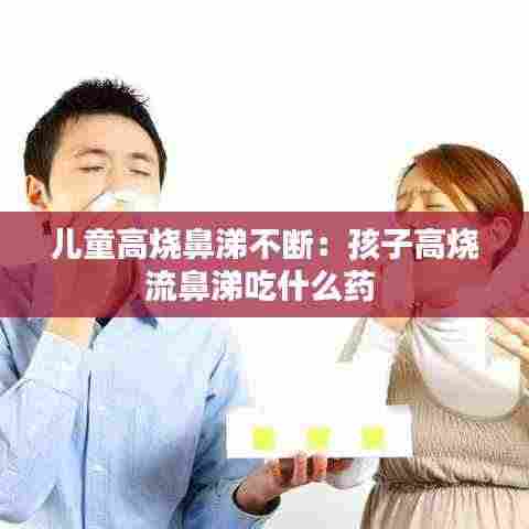 儿童高烧鼻涕不断：孩子高烧流鼻涕吃什么药 