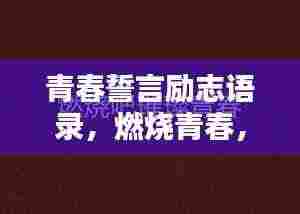 青春誓言励志语录，燃烧青春，挑战无限可能！