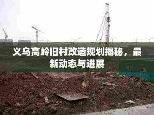 义乌高岭旧村改造规划揭秘,最新动态与进展