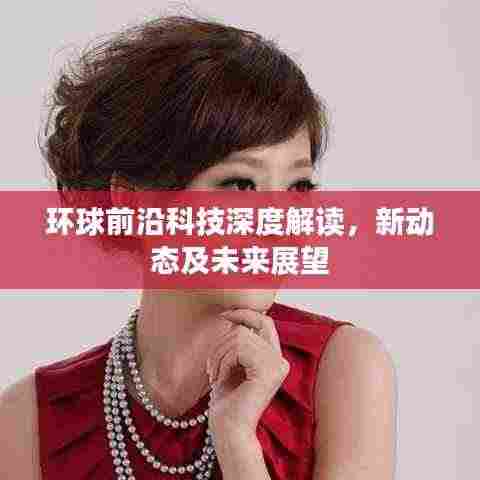环球前沿科技深度解读,新动态及未来展望