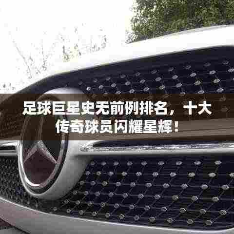 足球巨星史无前例排名,十大传奇球员闪耀星辉!