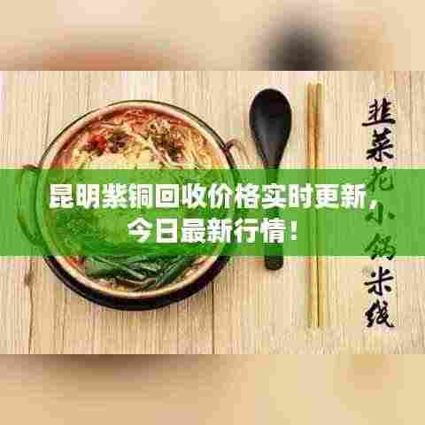 昆明紫铜回收价格实时更新,今日最新行情!