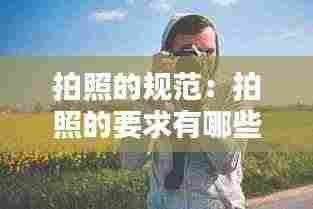 拍照的规范:拍照的要求有哪些