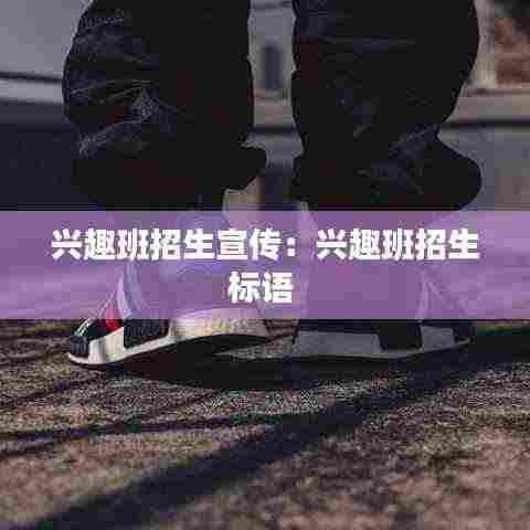 兴趣班招生宣传:兴趣班招生标语