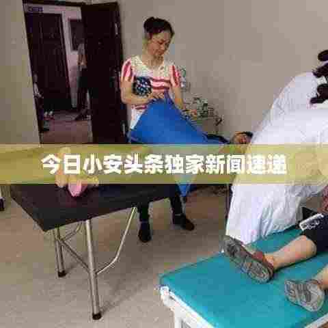 今日小安头条独家新闻速递
