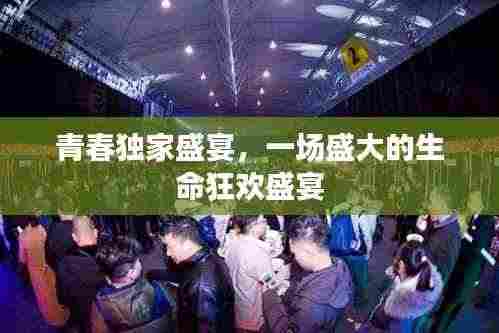 青春独家盛宴,一场盛大的生命狂欢盛宴