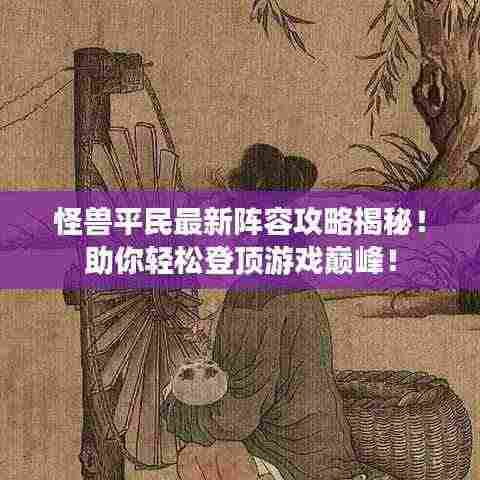 怪兽平民最新阵容攻略揭秘！助你轻松登顶游戏巅峰！