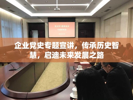 企业党史专题宣讲，传承历史智慧，启迪未来发展之路
